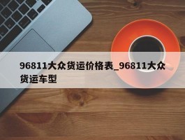 96811大众货运价格表_96811大众货运车型