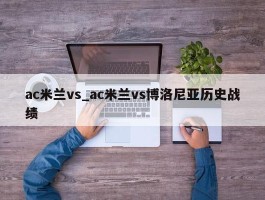 ac米兰vs_ac米兰vs博洛尼亚历史战绩