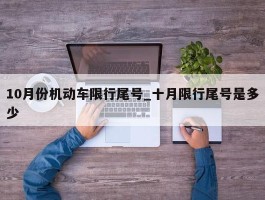10月份机动车限行尾号_十月限行尾号是多少