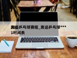 奥运乒乓球赛程_奥运乒乓球***2021时间表