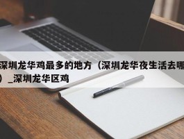 深圳龙华鸡最多的地方（深圳龙华夜生活去哪）_深圳龙华区鸡