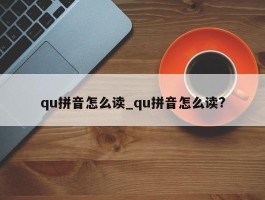 qu拼音怎么读_qu拼音怎么读?
