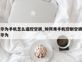 华为手机怎么遥控空调_如何用手机控制空调华为