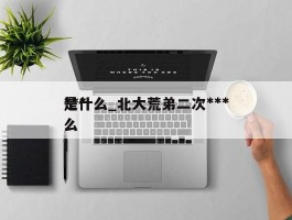 ***是什么_北大荒弟二次***是什么