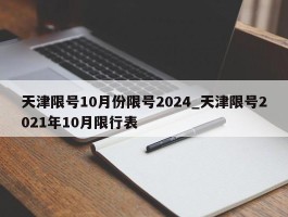天津限号10月份限号2024_天津限号2021年10月限行表