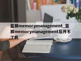 蓝屏memorymanagement_蓝屏memorymanagement后开不了机