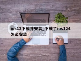 ios12下载并安装_下载了ios124怎么安装