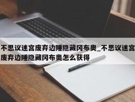 不思议迷宫废弃边陲隐藏冈布奥_不思议迷宫废弃边陲隐藏冈布奥怎么获得