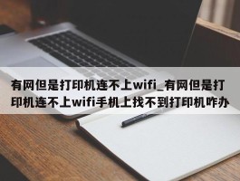 有网但是打印机连不上wifi_有网但是打印机连不上wifi手机上找不到打印机咋办