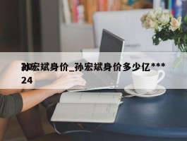 孙宏斌身价_孙宏斌身价多少亿***2024