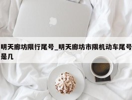 明天廊坊限行尾号_明天廊坊市限机动车尾号是几