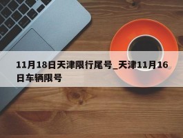 11月18日天津限行尾号_天津11月16日车辆限号