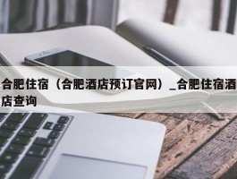 合肥住宿（合肥酒店预订官网）_合肥住宿酒店查询