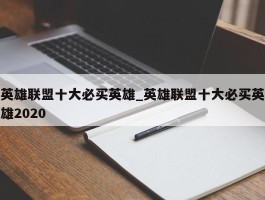 英雄联盟十大必买英雄_英雄联盟十大必买英雄2020