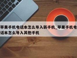 苹果手机电话本怎么导入新手机_苹果手机电话本怎么导入其他手机