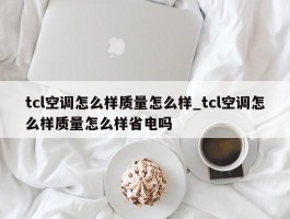 tcl空调怎么样质量怎么样_tcl空调怎么样质量怎么样省电吗