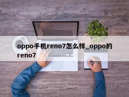 oppo手机reno7怎么样_oppo的reno7