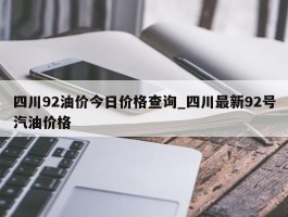 四川92油价今日价格查询_四川最新92号汽油价格