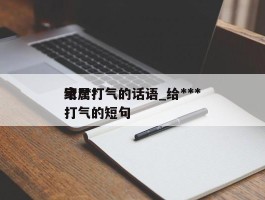给***家属打气的话语_给***家属打气的短句