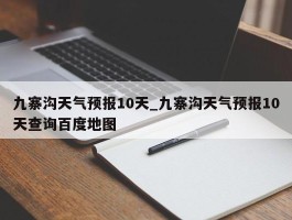 九寨沟天气预报10天_九寨沟天气预报10天查询百度地图
