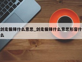 剑走偏锋什么意思_剑走偏锋什么意思形容什么