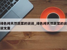 绿色纯天然蔬菜的说说_绿色纯天然蔬菜的说说文案