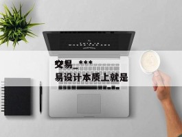 ******交易_******交易设计本质上就是
