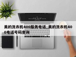 美的洗衣机400服务电话_美的洗衣机400电话号码查询
