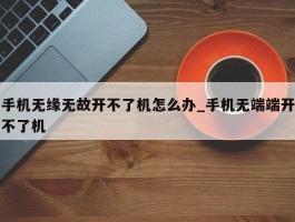 手机无缘无故开不了机怎么办_手机无端端开不了机