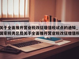 关于全面推开营业税改征增值税试点的通知_国家税务总局关于全面推开营业税改征增值税