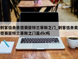 刺客信条奥德赛亚特兰蒂斯之门_刺客信条奥德赛亚特兰蒂斯之门是dlc吗