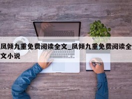凤倾九重免费阅读全文_凤倾九重免费阅读全文小说