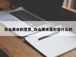 白山黑水的意思_白山黑水是形容什么的