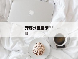 ***开幕式重播_***开幕式直播节目