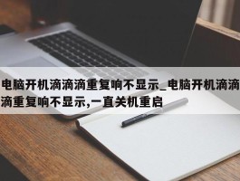 电脑开机滴滴滴重复响不显示_电脑开机滴滴滴重复响不显示,一直关机重启
