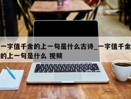 一字值千金的上一句是什么古诗_一字值千金的上一句是什么 视频