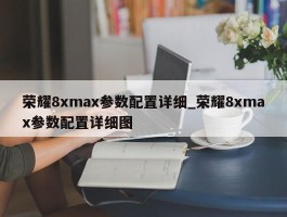 荣耀8xmax参数配置详细_荣耀8xmax参数配置详细图