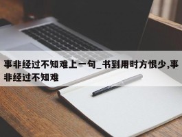 事非经过不知难上一句_书到用时方恨少,事非经过不知难