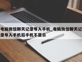 电脑微信聊天记录导入手机_电脑微信聊天记录导入手机后手机不显示