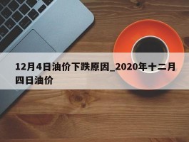 12月4日油价下跌原因_2020年十二月四日油价