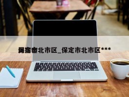 保定市北市区_保定市北市区***局宿舍