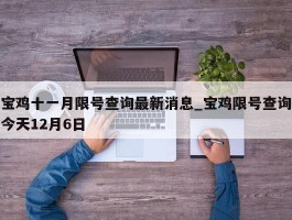 宝鸡十一月限号查询最新消息_宝鸡限号查询今天12月6日