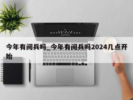 今年有阅兵吗_今年有阅兵吗2024几点开始