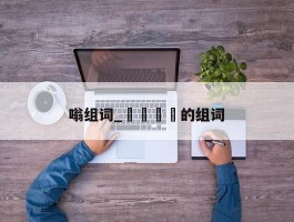 嗡组词_▇▇▇▇的组词
