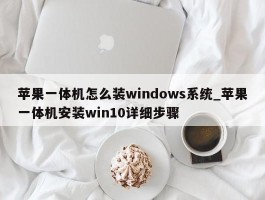 苹果一体机怎么装windows系统_苹果一体机安装win10详细步骤