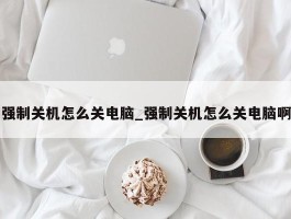 强制关机怎么关电脑_强制关机怎么关电脑啊