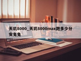 天玑8000_天玑8000max跑多少分安兔兔