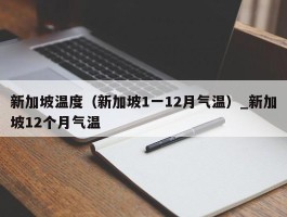 新加坡温度（新加坡1一12月气温）_新加坡12个月气温