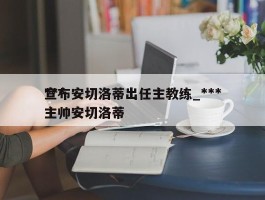 ***宣布安切洛蒂出任主教练_***主帅安切洛蒂