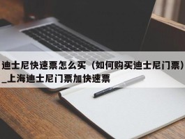 迪士尼快速票怎么买（如何购买迪士尼门票）_上海迪士尼门票加快速票